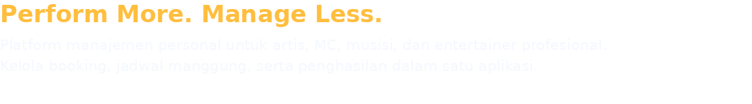 Perform More. Manage Less. Platform manajemen personal untuk artis, MC, musisi, dan entertainer profesional. Kelola booking, jadwal manggung, serta penghasilan dalam satu aplikasi.
